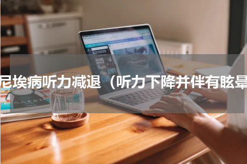 梅尼埃病听力减退（听力下降并伴有眩晕）