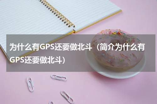 为什么有GPS还要做北斗（简介为什么有GPS还要做北斗）