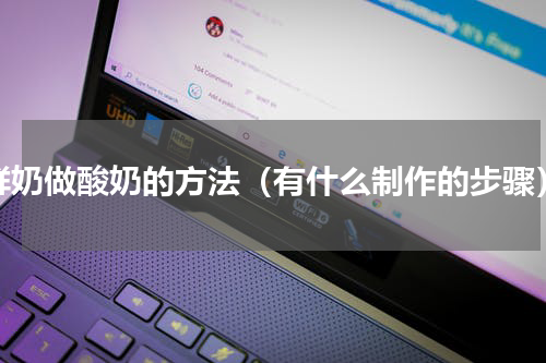 鲜奶做酸奶的方法（有什么制作的步骤）