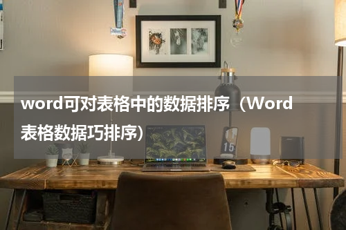 word可对表格中的数据排序（Word表格数据巧排序）
