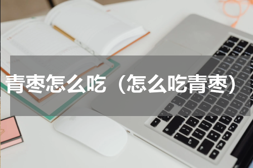 青枣怎么吃（怎么吃青枣）