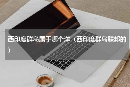 西印度群岛属于哪个洋（西印度群岛联邦的）