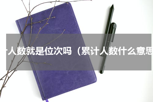 累计人数就是位次吗（累计人数什么意思）