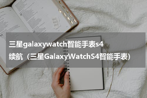 三星galaxywatch智能手表s4续航（三星GalaxyWatchS4智能手表）