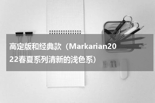 高定版和经典款（Markarian2022春夏系列清新的浅色系）