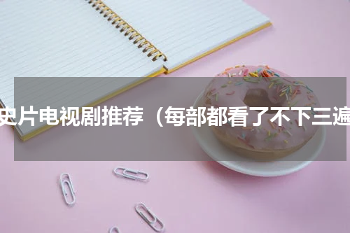 历史片电视剧推荐（每部都看了不下三遍）
