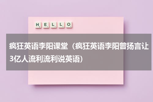 疯狂英语李阳课堂（疯狂英语李阳曾扬言让3亿人流利流利说英语）