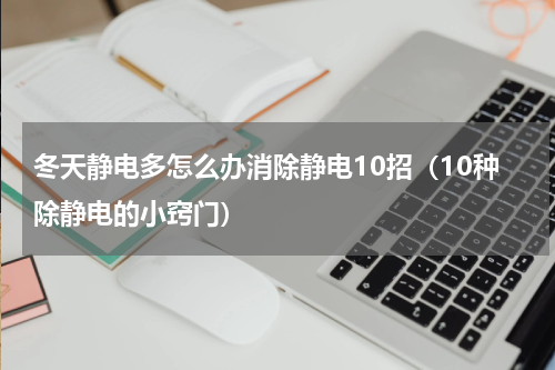 冬天静电多怎么办消除静电10招（10种除静电的小窍门）