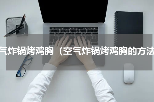 空气炸锅烤鸡胸（空气炸锅烤鸡胸的方法）