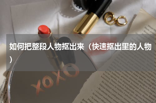 如何把整段人物抠出来（快速抠出里的人物）