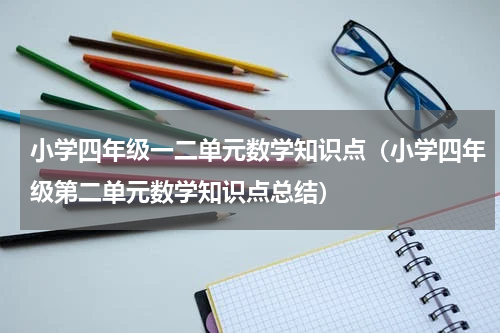 小学四年级一二单元数学知识点（小学四年级第二单元数学知识点总结）