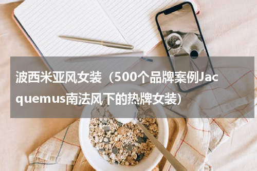 波西米亚风女装（500个品牌案例Jacquemus南法风下的热牌女装）