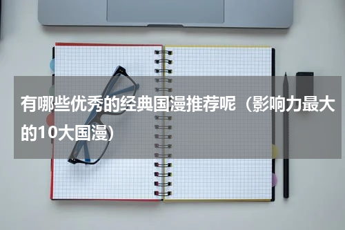 有哪些优秀的经典国漫推荐呢（影响力最大的10大国漫）