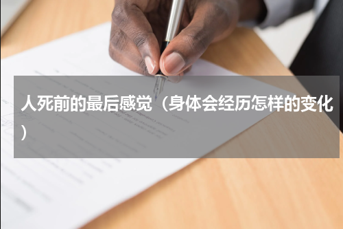 人死前的最后感觉（身体会经历怎样的变化）