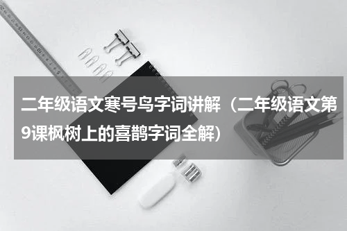 二年级语文寒号鸟字词讲解（二年级语文第9课枫树上的喜鹊字词全解）