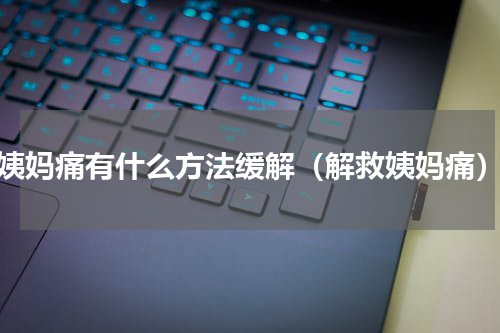姨妈痛有什么方法缓解（解救姨妈痛）