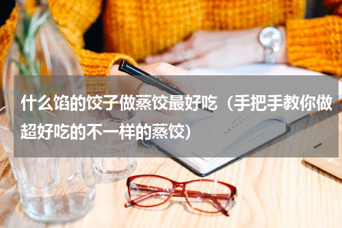 什么馅的饺子做蒸饺最好吃（手把手教你做超好吃的不一样的蒸饺）