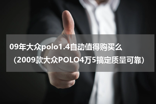09年大众polo1.4自动值得购买么（2009款大众POLO4万5搞定质量可靠）