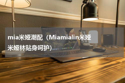 mia米娅潮配（Miamialin米娅米娅林贴身呵护）