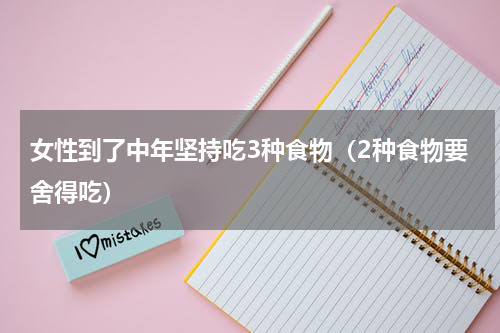 女性到了中年坚持吃3种食物（2种食物要舍得吃）