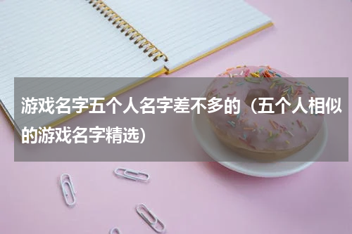 游戏名字五个人名字差不多的（五个人相似的游戏名字精选）