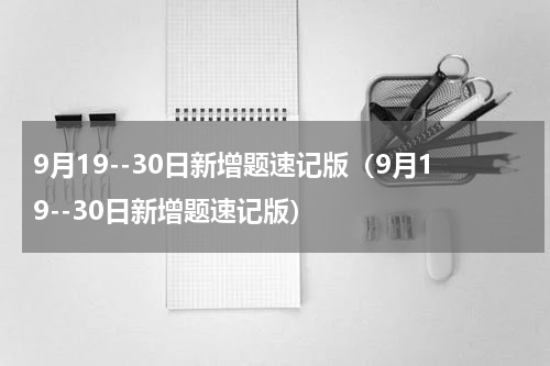 9月19--30日新增题速记版（9月19--30日新增题速记版）