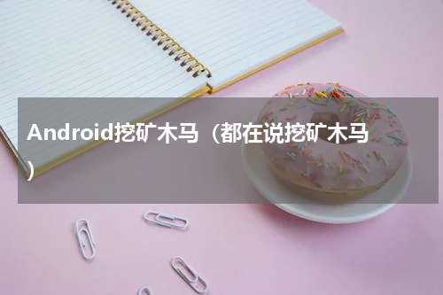 Android挖矿木马（都在说挖矿木马）