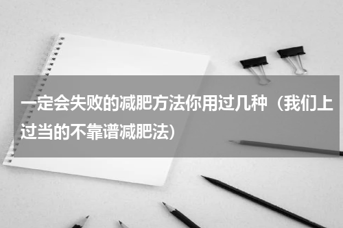 一定会失败的减肥方法你用过几种（我们上过当的不靠谱减肥法）