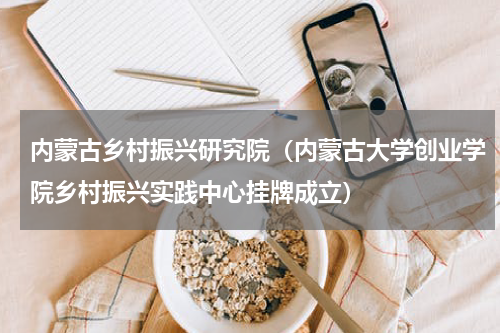 内蒙古乡村振兴研究院（内蒙古大学创业学院乡村振兴实践中心挂牌成立）