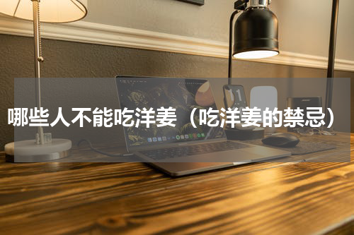 哪些人不能吃洋姜（吃洋姜的禁忌）