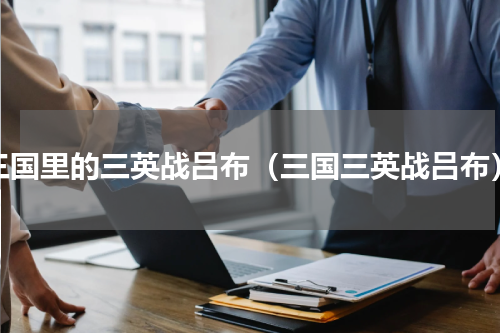 三国里的三英战吕布（三国三英战吕布）