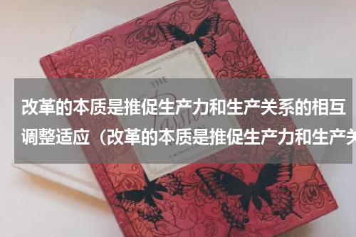 改革的本质是推促生产力和生产关系的相互调整适应（改革的本质是推促生产力和生产关系的相互调整适应）