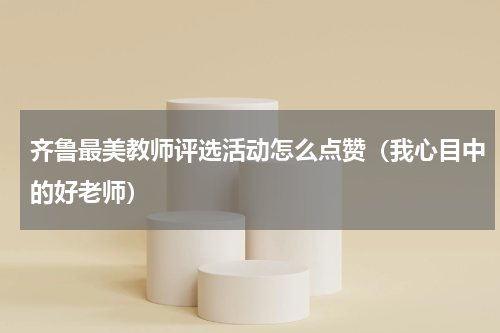 齐鲁最美教师评选活动怎么点赞（我心目中的好老师）