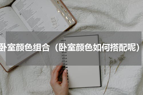 卧室颜色组合（卧室颜色如何搭配呢）
