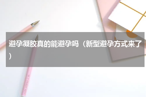 避孕凝胶真的能避孕吗（新型避孕方式来了）