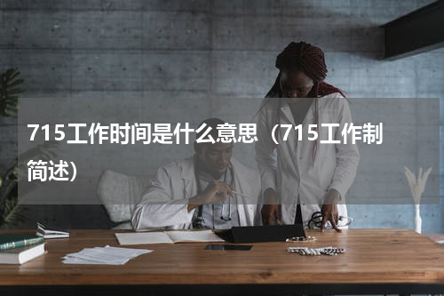 715工作时间是什么意思（715工作制简述）