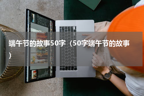 端午节的故事50字（50字端午节的故事）