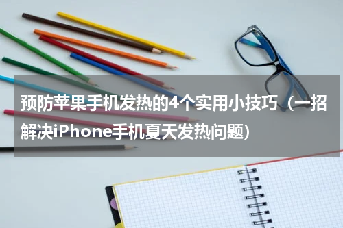 预防苹果手机发热的4个实用小技巧（一招解决iPhone手机夏天发热问题）