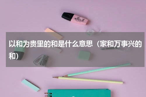 以和为贵里的和是什么意思（家和万事兴的和）