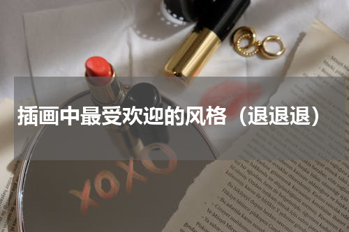 插画中最受欢迎的风格（退退退）