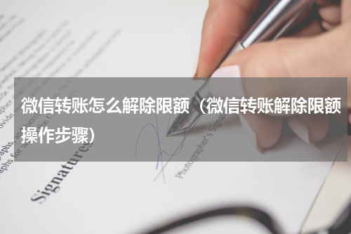微信转账怎么解除限额（微信转账解除限额操作步骤）