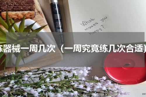 练器械一周几次（一周究竟练几次合适）