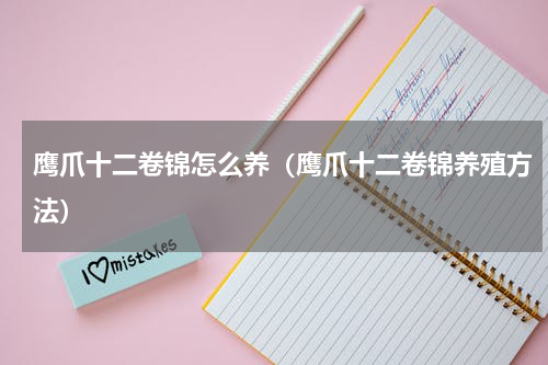 鹰爪十二卷锦怎么养（鹰爪十二卷锦养殖方法）