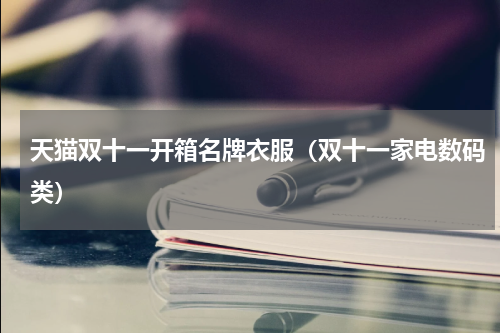 天猫双十一开箱名牌衣服（双十一家电数码类）