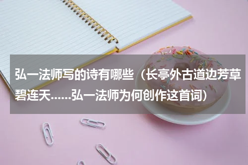 弘一法师写的诗有哪些（长亭外古道边芳草碧连天......弘一法师为何创作这首词）