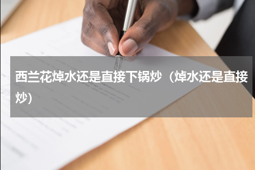 西兰花焯水还是直接下锅炒（焯水还是直接炒）