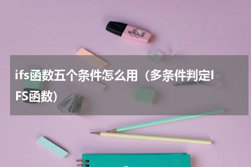 ifs函数五个条件怎么用（多条件判定IFS函数）