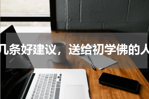 几条好建议，送给初学佛的人