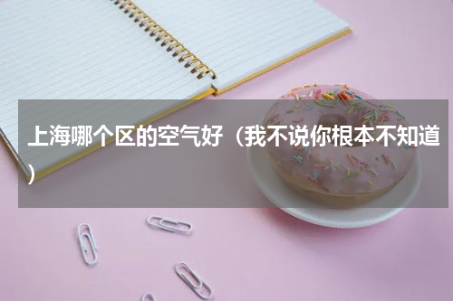 上海哪个区的空气好（我不说你根本不知道）