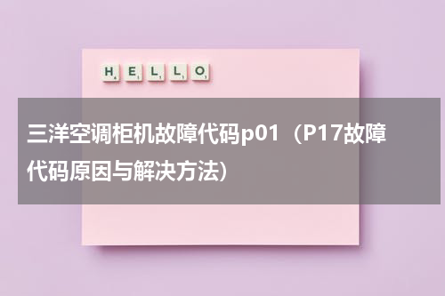 三洋空调柜机故障代码p01（P17故障代码原因与解决方法）